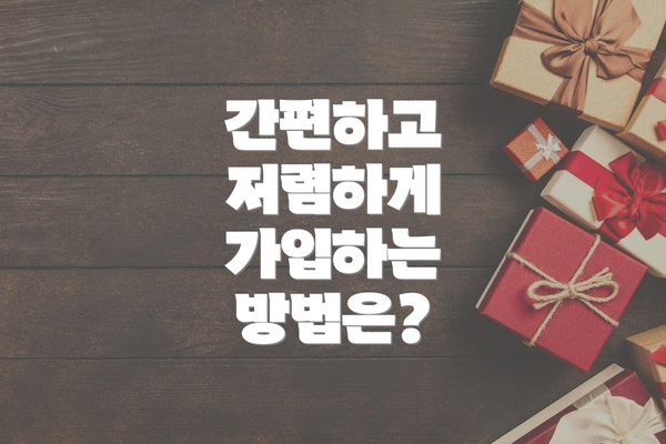 간편하고 저렴하게 가입하는 방법은?