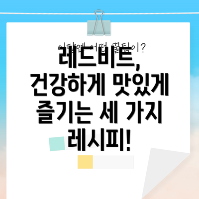 레드비트, 건강하게 맛있게 즐기는 세 가지 레시피!