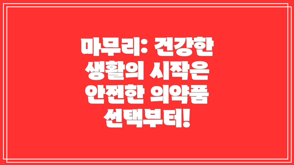 마무리: 건강한 생활의 시작은 안전한 의약품 선택부터!