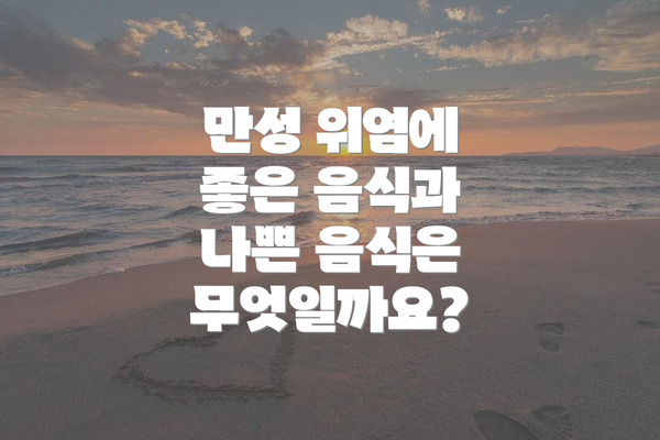 만성 위염에 좋은 음식과 나쁜 음식은 무엇일까요?