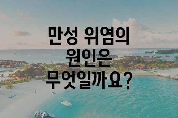 만성 위염의 원인은 무엇일까요?