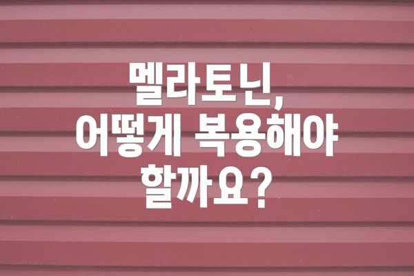 멜라토닌, 어떻게 복용해야 할까요?