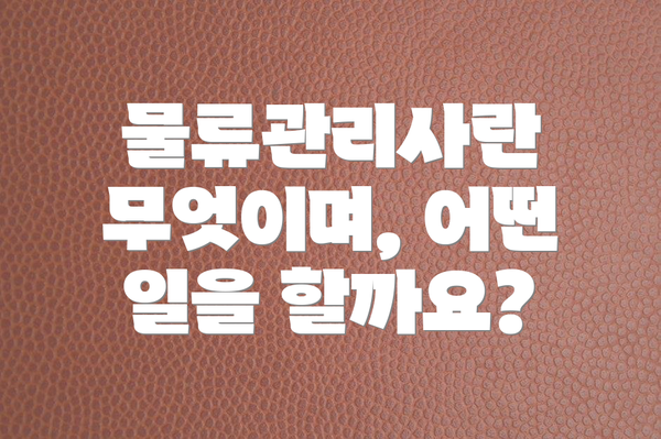 물류관리사란 무엇이며, 어떤 일을 할까요?