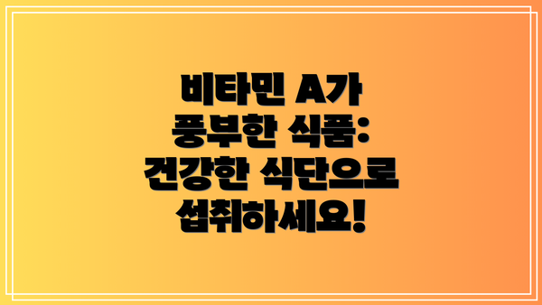비타민 A가 풍부한 식품: 건강한 식단으로 섭취하세요!