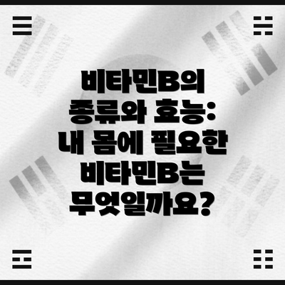 비타민B의 종류와 효능:  내 몸에 필요한 비타민B는 무엇일까요?