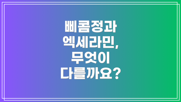 삐콤정과 엑세라민, 무엇이 다를까요?