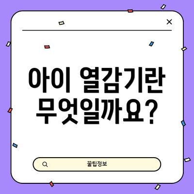 아이 열감기란 무엇일까요?