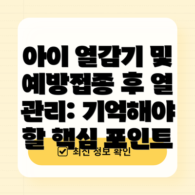 아이 열감기 및 예방접종 후 열 관리: 기억해야 할 핵심 포인트