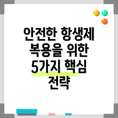 안전한 항생제 복용을 위한 5가지 핵심 전략