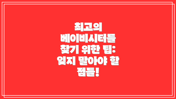 최고의 베이비시터를 찾기 위한 팁: 잊지 말아야 할 점들!