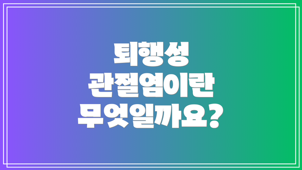 퇴행성 관절염이란 무엇일까요?