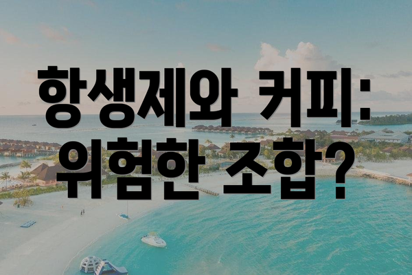 항생제와 커피: 위험한 조합?