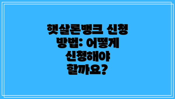 햇살론뱅크 신청 방법: 어떻게 신청해야 할까요?