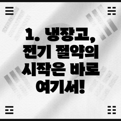 1. 냉장고, 전기 절약의 시작은 바로 여기서!