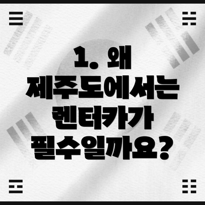 1. 왜 제주도에서는 렌터카가 필수일까요?