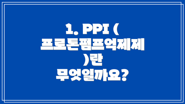 1. PPI (프로톤펌프억제제)란 무엇일까요?