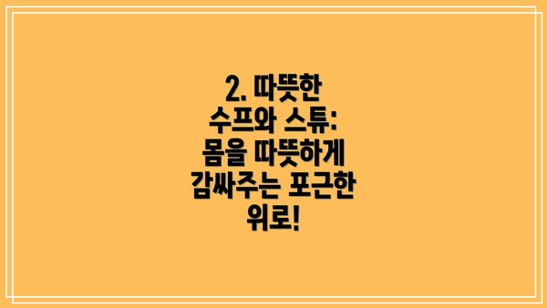 2. 따뜻한 수프와 스튜: 몸을 따뜻하게 감싸주는 포근한 위로!