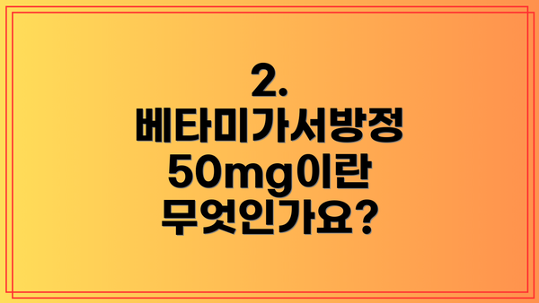 2. 베타미가서방정 50mg이란 무엇인가요?
