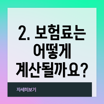 2. 보험료는 어떻게 계산될까요?