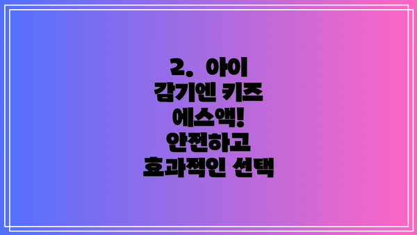 2. 아이 감기엔 키즈 에스액! 안전하고 효과적인 선택
