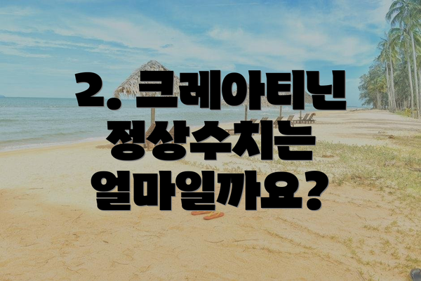 2. 크레아티닌 정상수치는 얼마일까요?