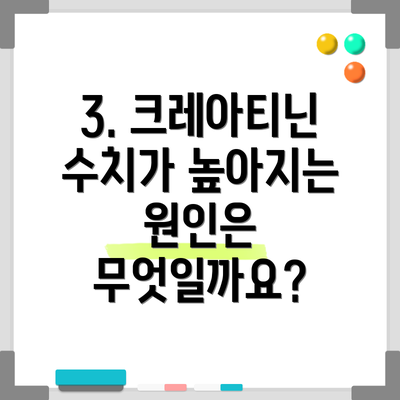 3. 크레아티닌 수치가 높아지는 원인은 무엇일까요?