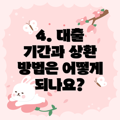 4. 대출 기간과 상환 방법은 어떻게 되나요?