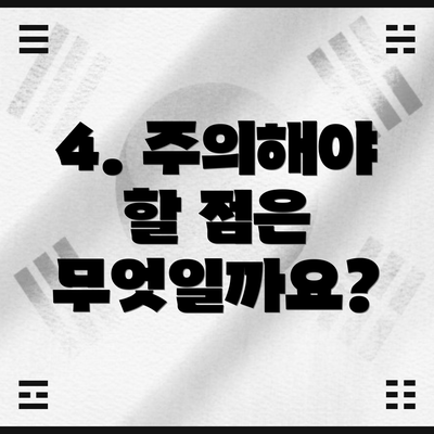 4. 주의해야 할 점은 무엇일까요?