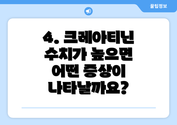4. 크레아티닌 수치가 높으면 어떤 증상이 나타날까요?