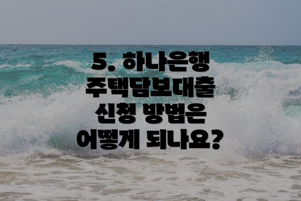 5. 하나은행 주택담보대출 신청 방법은 어떻게 되나요?