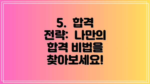 5.  합격 전략:  나만의 합격 비법을 찾아보세요!