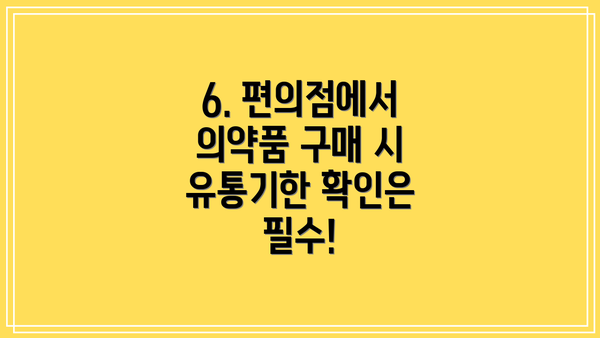 6. 편의점에서 의약품 구매 시 유통기한 확인은 필수!