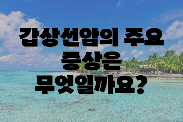 갑상선암의 주요 증상은 무엇일까요?