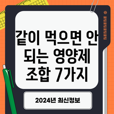 같이 먹으면 안 되는 영양제 조합 7가지