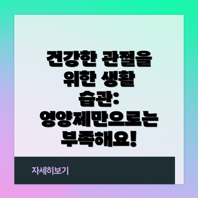 건강한 관절을 위한 생활 습관: 영양제만으로는 부족해요!