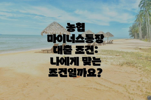 농협 마이너스통장 대출 조건: 나에게 맞는 조건일까요?
