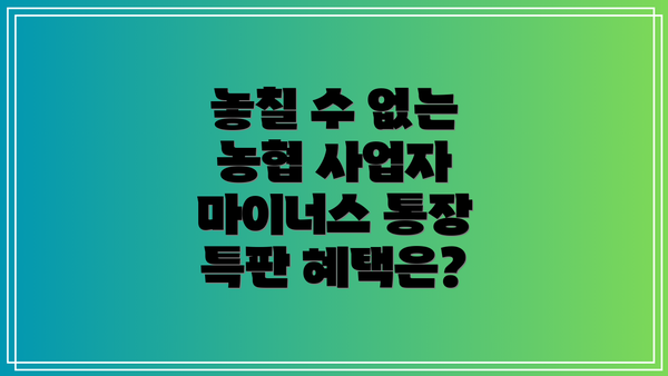 놓칠 수 없는 농협 사업자 마이너스 통장 특판 혜택은?