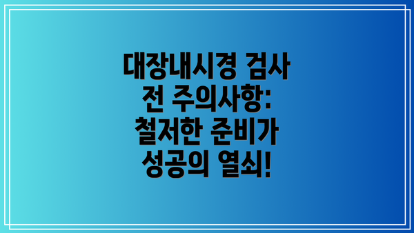 대장내시경 검사 전 주의사항: 철저한 준비가 성공의 열쇠!