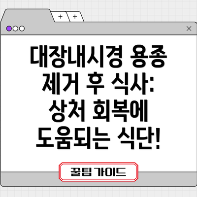 대장내시경 용종 제거 후 식사: 상처 회복에 도움되는 식단!