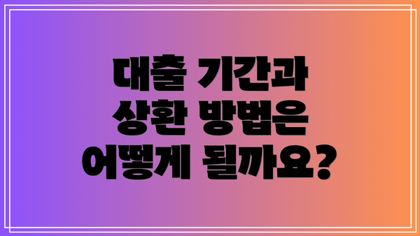 대출 기간과 상환 방법은 어떻게 될까요?