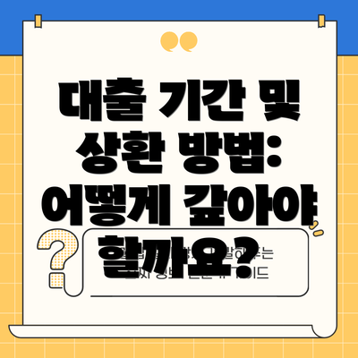 대출 기간 및 상환 방법:  어떻게 갚아야 할까요?