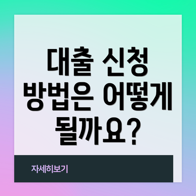 대출 신청 방법은 어떻게 될까요?