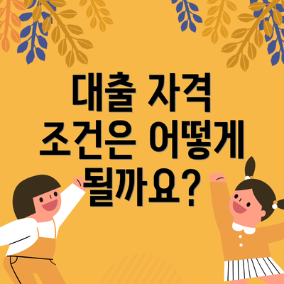 대출 자격 조건은 어떻게 될까요?