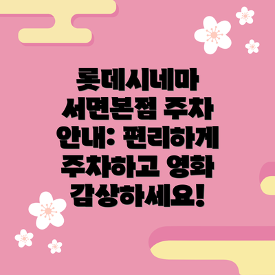 롯데시네마 서면본점 주차 안내: 편리하게 주차하고 영화 감상하세요!