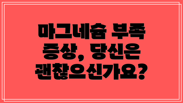 마그네슘 부족 증상, 당신은 괜찮으신가요?