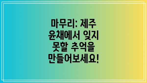 마무리: 제주 윤채에서 잊지 못할 추억을 만들어보세요!