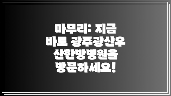 마무리: 지금 바로 광주광산우산한방병원을 방문하세요!