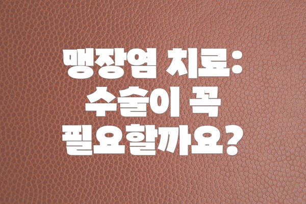 맹장염 치료: 수술이 꼭 필요할까요?