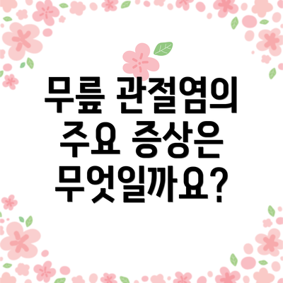 무릎 관절염의 주요 증상은 무엇일까요?