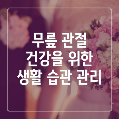 무릎 관절 건강을 위한 생활 습관 관리